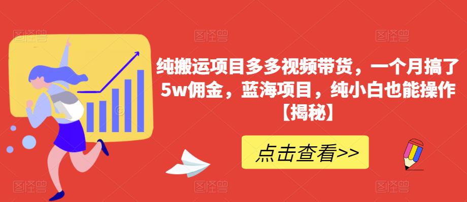 纯搬运项目多多视频带货，一个月搞了5w佣金，蓝海项目，纯小白也能操作【揭秘】-源创资源网