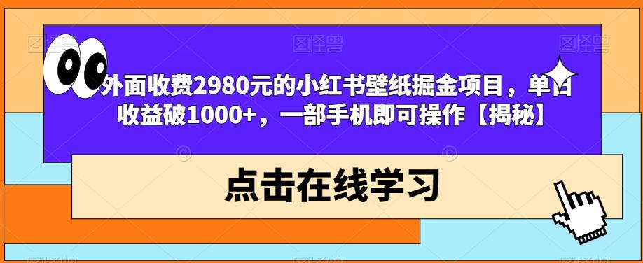 外面收费2980元的小红书壁纸掘金项目，单日收益破1000+，一部手机即可操作【揭秘】-源创资源网