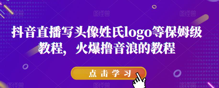 抖音直播写头像姓氏logo等保姆级教程，火爆撸音浪教程【揭秘】-源创资源网