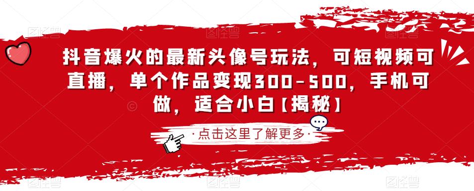 抖音爆火的最新头像号玩法，可短视频可直播，单个作品变现300-500，手机可做，适合小白【揭秘】-源创资源网