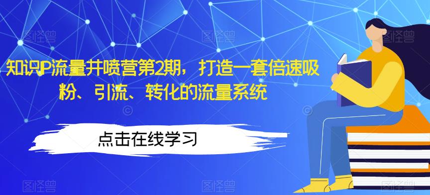 知识IP流量井喷营第2期，打造一套倍速吸粉、引流、转化的流量系统-源创资源网