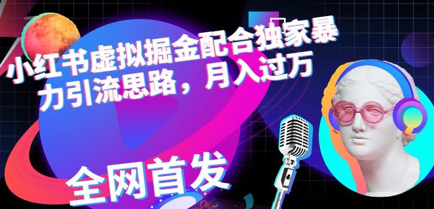 小红书虚拟掘金配合独家首发暴力引流思路，月入过万【揭秘】-源创资源网