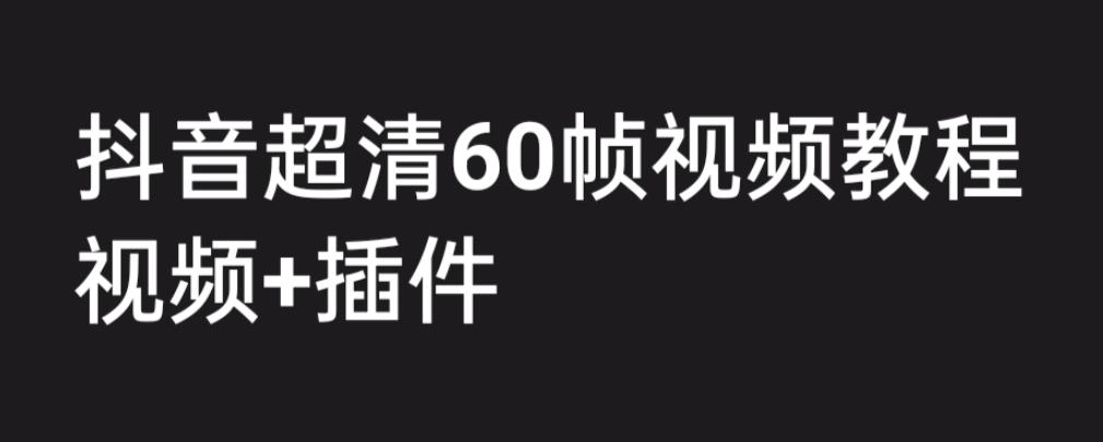 外面收费2300的抖音高清60帧视频教程，保证你能学会如何制作视频（教程+插件）-源创资源网