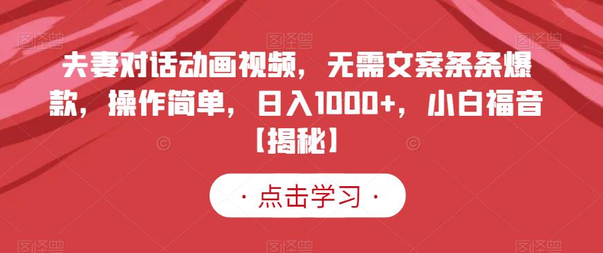 夫妻对话动画视频，无需文案条条爆款，操作简单，日入1000+，小白福音【揭秘】-源创资源网