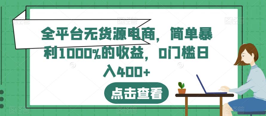 全平台无货源电商，简单暴利1000%的收益，0门槛日入400+【揭秘】-源创资源网