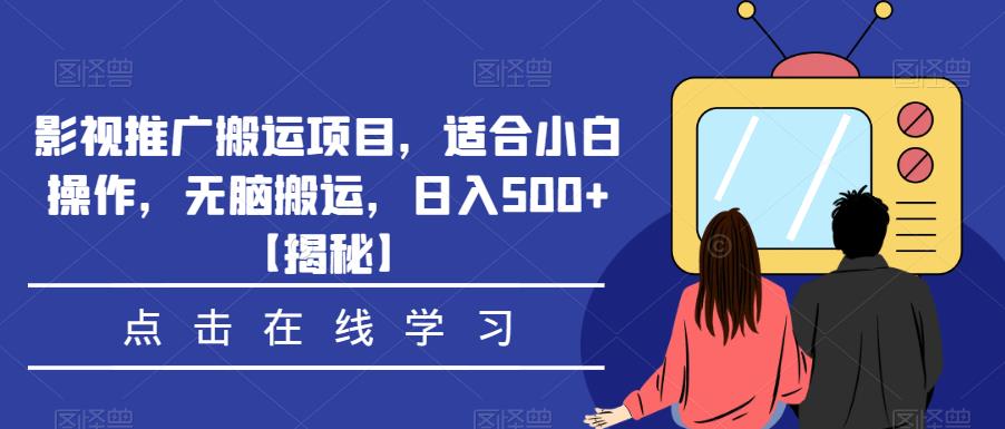 影视推广搬运项目，适合小白操作，无脑搬运，日入500+【揭秘】-源创资源网