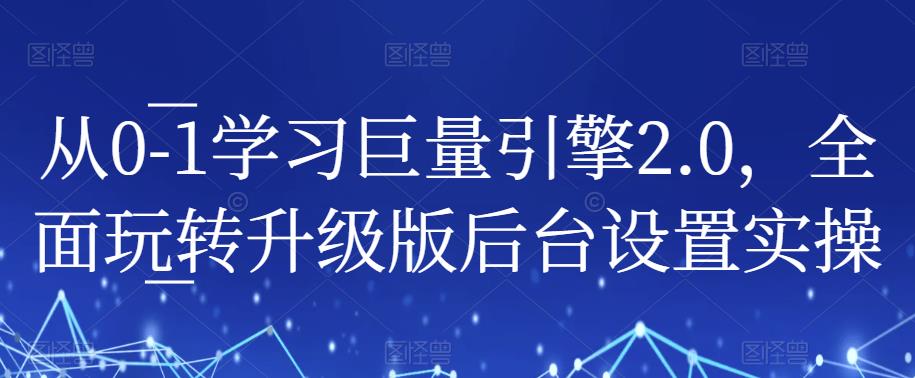 从0-1学习巨量引擎2.0，全面玩转升级版后台设置实操-源创资源网
