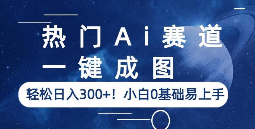 热门Ai赛道，一键成图，轻松日入300+！小白0基础易上手【揭秘】-源创资源网