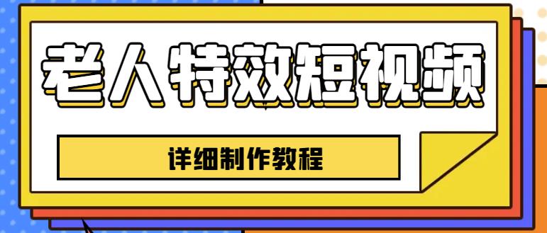 老人特效短视频创作教程，一个月涨粉5w粉丝秘诀新手0基础学习【全套教程】-源创资源网