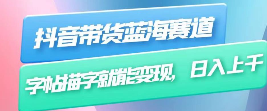 抖音带货蓝海赛道，无需真人出镜，字帖描字就能变现，日入上千（附带全套教程）-源创资源网