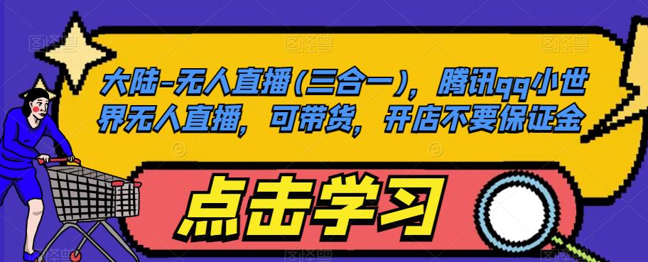 大陆-无人直播(三合一)，腾讯qq小世界无人直播，可带货，开店不要保证金-源创资源网