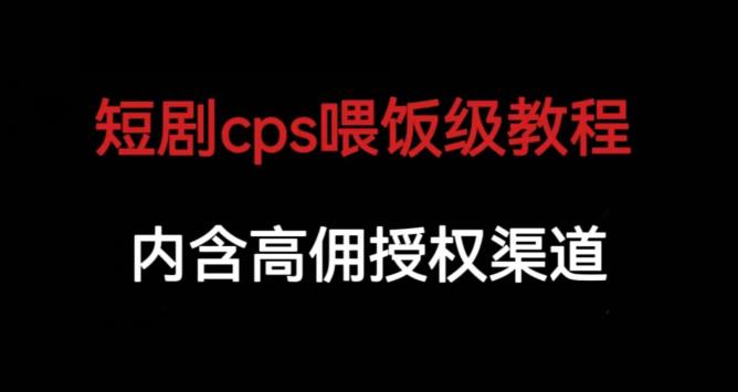 短剧cps喂饭级教学，内涵高佣授权渠道-源创资源网