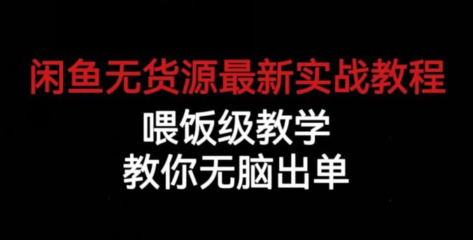 闲鱼无货源最新实战教程，喂饭级教学，教你无脑出单【揭秘】-源创资源网