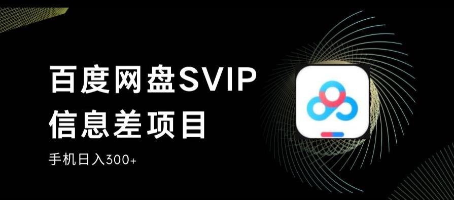 百度网盘SVIP信息差项目，0投入小白极速上手，手机稳定日入300+【揭秘】-源创资源网