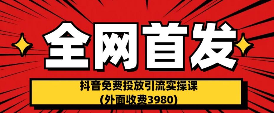 全网首发：抖音免费投放引流实操课(外面收费3980)【揭秘】-源创资源网