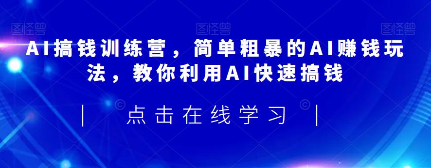 AI搞钱训练营，简单粗暴的AI赚钱玩法，教你利用AI快速搞钱-源创资源网