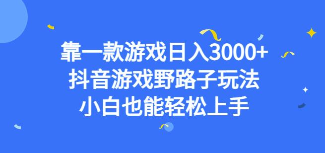 靠一款游戏日入3000+，抖音游戏野路子玩法，小白也能轻松上手【揭秘】-源创资源网