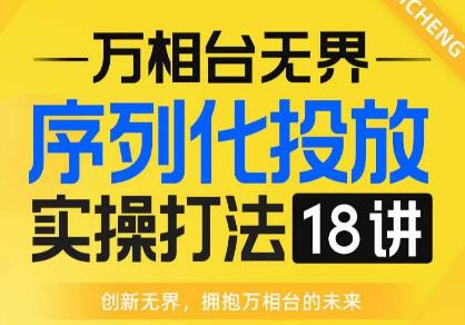 【万相台无界】序列化投放实操18讲线上实战班，全网首推，运营福音！-源创资源网