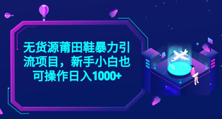 2023无货源莆田鞋暴力引流项目，新手小白也可实操日入1000+【揭秘】-源创资源网