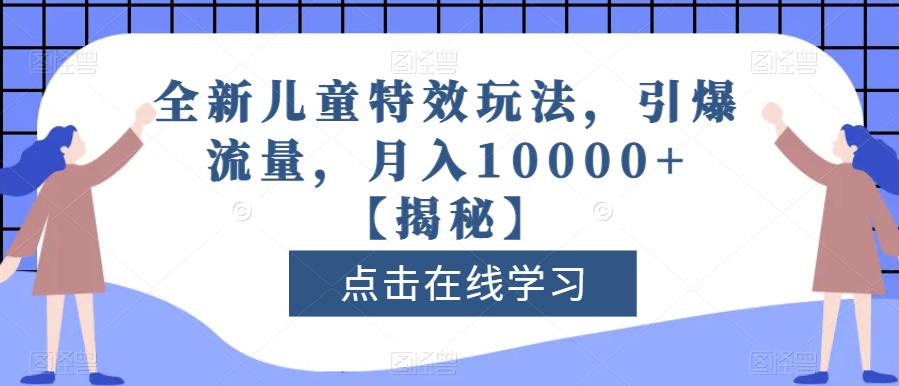 全新儿童特效玩法，引爆流量，月入10000+【揭秘】-源创资源网
