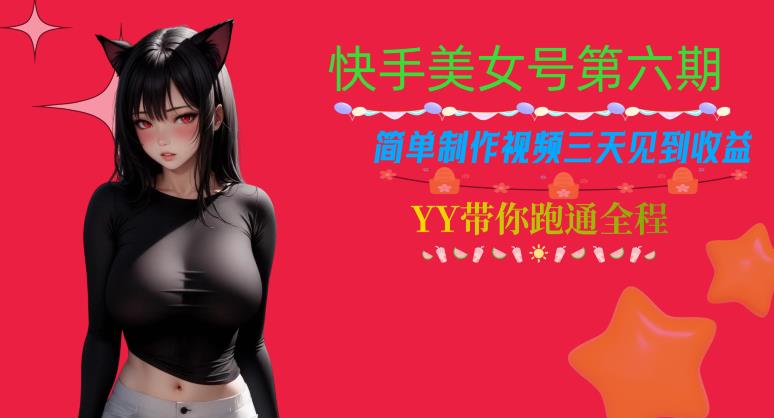 快手美女号第六期，简单制作视频三天见到收益【揭秘】-源创资源网