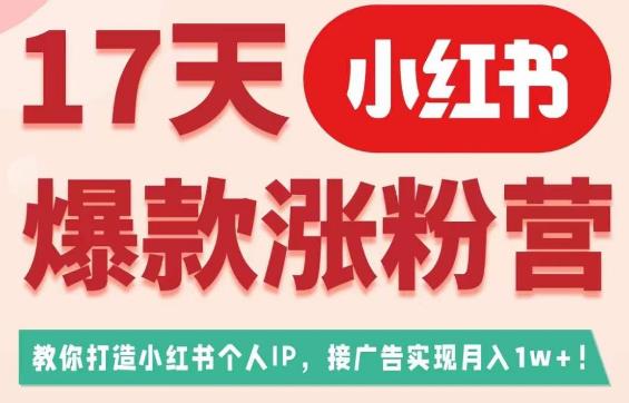 17天小红书爆款涨粉营（广告变现方向），教你打造小红书博主IP、接广告变现的-源创资源网