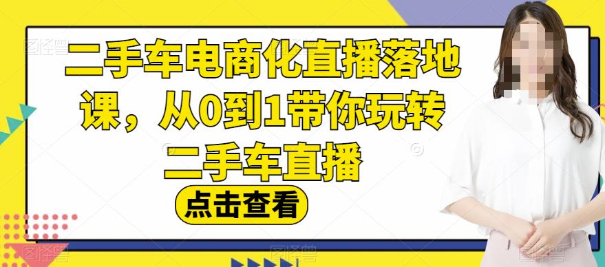二手车电商化直播落地课，从0到1带你玩转二手车直播-源创资源网