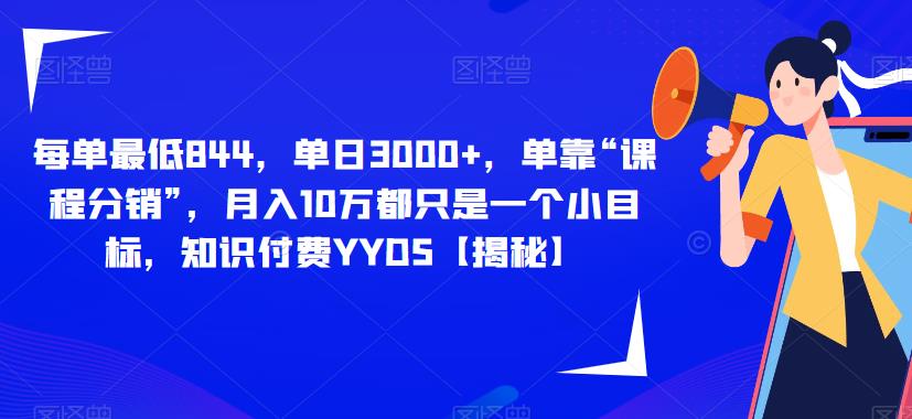 每单最低844，单日3000+，单靠“课程分销”，月入10万都只是一个小目标，知识付费YYDS【揭秘】-源创资源网