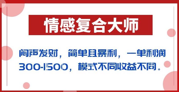 闷声发财的情感复合大师项目，简单且暴利，一单利润300-1500，模式不同收益不同【揭秘】-源创资源网
