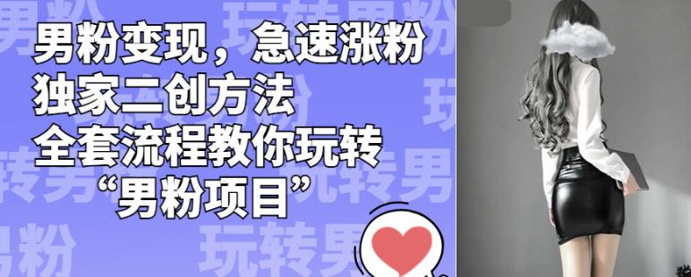 男粉变现，急速涨粉独家二创方法，全套流程教你玩转“男粉项目”【揭秘】-源创资源网