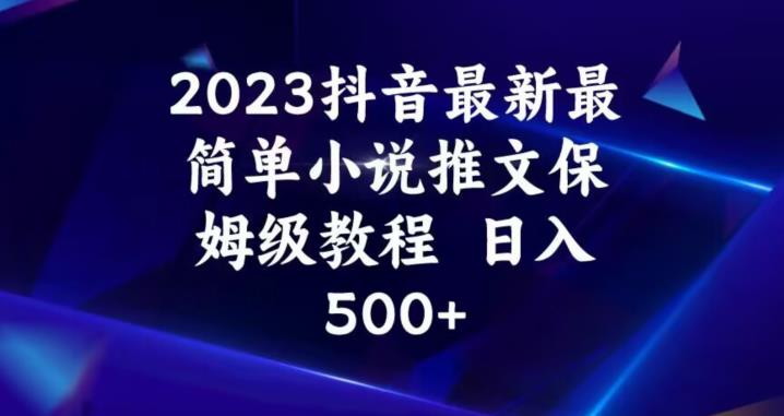 2023抖音最新最简单小说推文保姆级教程，日入500+【揭秘】-源创资源网