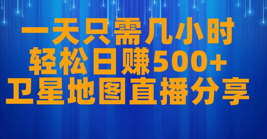 一天只需几小时，轻松日赚500+，卫星地图直播项目分享【揭秘】-源创资源网