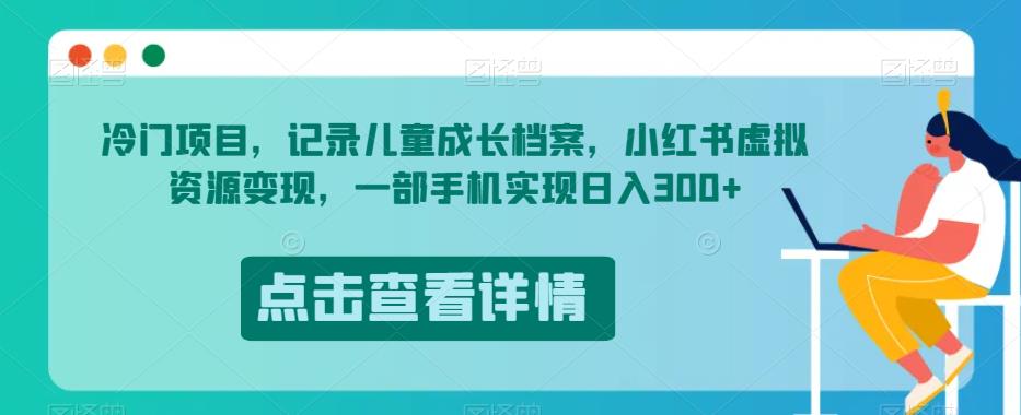 冷门项目，记录儿童成长档案，小红书虚拟资源变现，一部手机实现日入300+【揭秘】-源创资源网