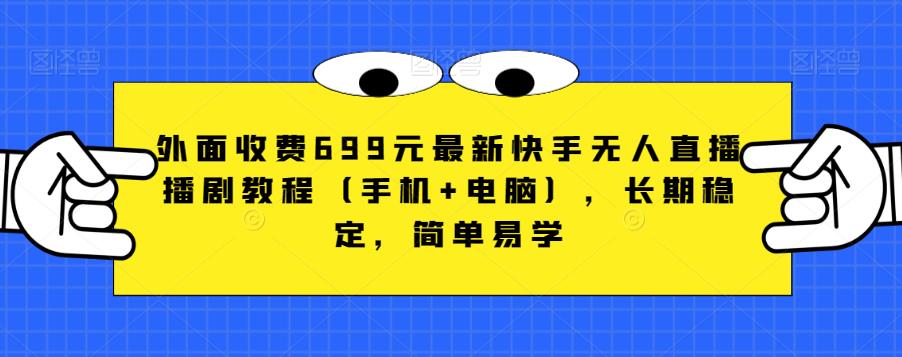 外面收费699元最新快手无人直播播剧教程（手机+电脑），长期稳定，简单易学-源创资源网