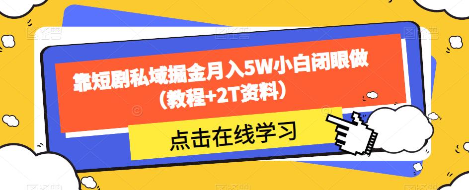 靠短剧私域掘金月入5W小白闭眼做（教程+2T资料）-源创资源网