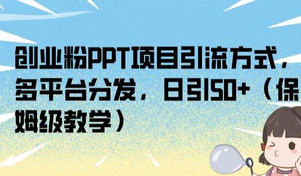 创业粉PPT项目引流方式，多平台分发，日引50+（保姆级教学）【揭秘】-源创资源网