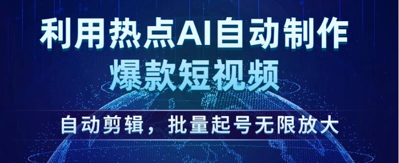 利用热点AI自动制作爆款短视频，自动剪辑，批量起号无限放大【揭秘】-源创资源网