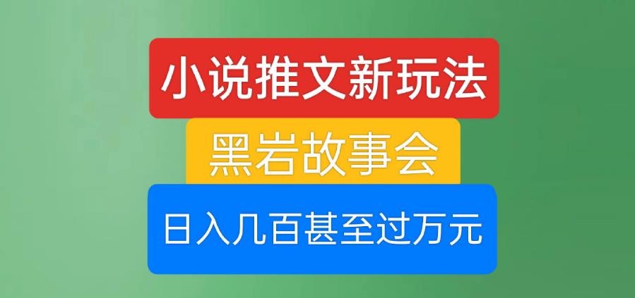 小说推文新玩法，黑岩故事会，日入几百甚至过万元【揭秘】-源创资源网