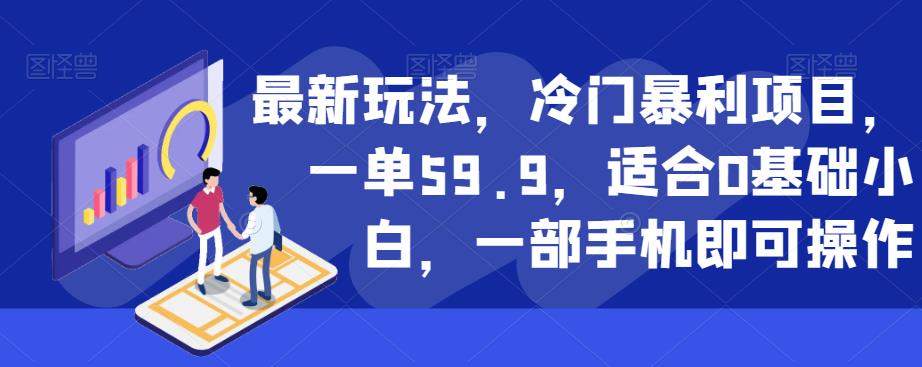 最新玩法，冷门暴利项目，一单59.9，适合0基础小白，一部手机即可操作【揭秘】-源创资源网