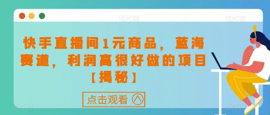 快手直播间1元商品，蓝海赛道，利润高很好做的项目【揭秘】-源创资源网