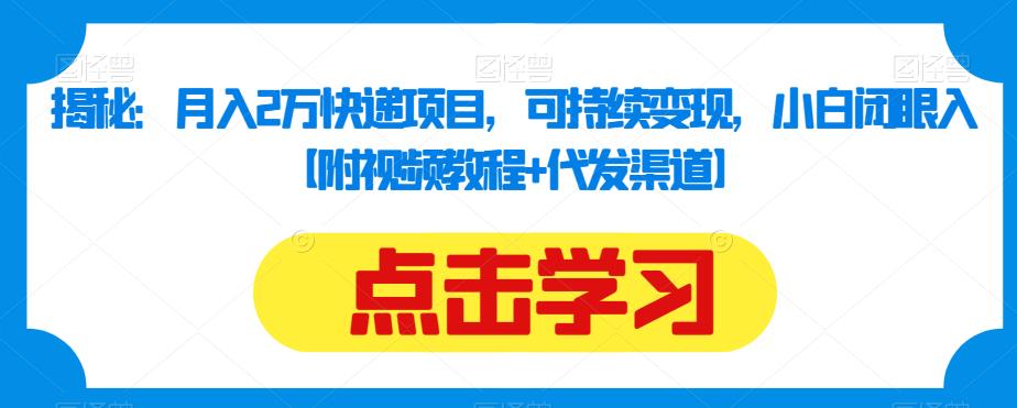 揭秘：月入2万快递项目，可持续变现，小白闭眼入【附视频教程+代发渠道】-源创资源网