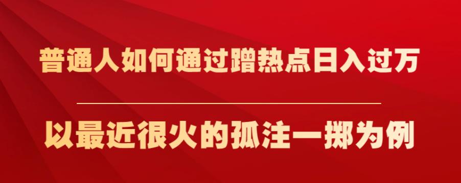 普通人如何通过蹭热点日入过万，以最近很火的孤注一掷为例【揭秘】-源创资源网