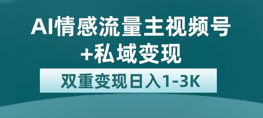 全新AI情感流量主视频号+私域变现，日入1-3K，平台巨大流量扶持【揭秘】-源创资源网