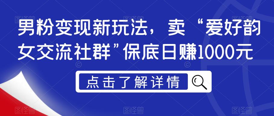 男粉变现新玩法，卖“爱好韵女交流社群”保底日赚1000元【揭秘】-源创资源网