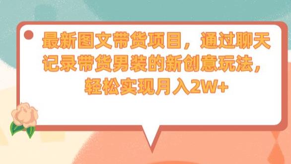 最新图文带货项目，通过聊天记录带货男装的新创意玩法，轻松实现月入2W+【揭秘】-源创资源网