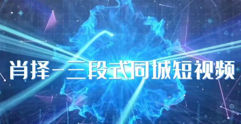 肖择-抖音同城短视频，​三段式同城短视频实操-源创资源网