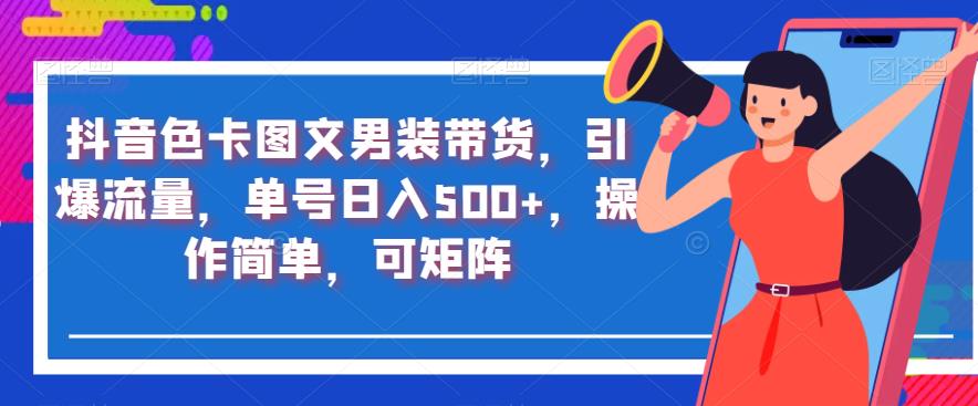 抖音色卡图文男装带货，引爆流量，单号日入500+，操作简单，可矩阵【揭秘】-源创资源网