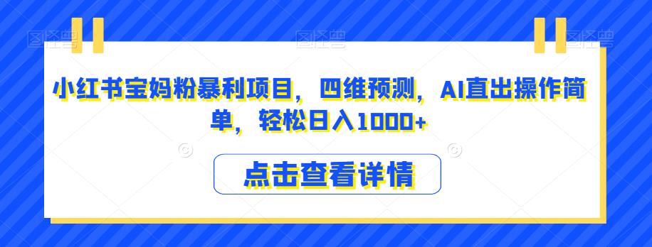 小红书宝妈粉暴利项目，四维预测，AI直出操作简单，轻松日入1000+【揭秘】-源创资源网