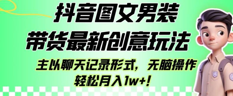 抖音图文男装带货最新创意玩法，主以聊天记录形式，无脑操作轻松月入1w+【揭秘】-源创资源网