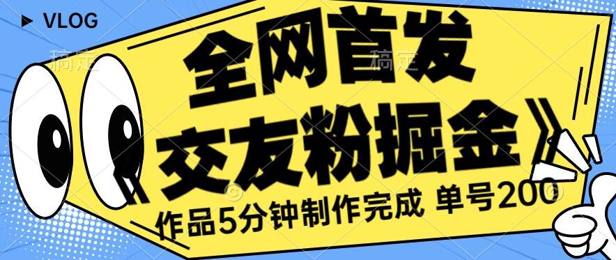 全网首发《交友粉掘金》单号一天躺赚200+作品5分钟制作完成，（长期稳定项目）【揭秘】-源创资源网